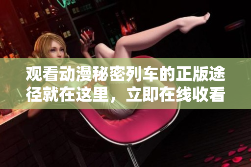 观看动漫秘密列车的正版途径就在这里，立即在线收看最新剧集!