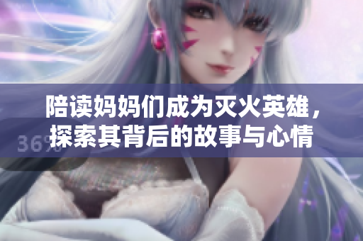 陪读妈妈们成为灭火英雄，探索其背后的故事与心情