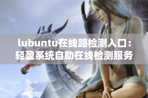 lubuntu在线路检测入口：轻盈系统自助在线检测服务