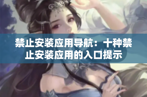 禁止安装应用导航：十种禁止安装应用的入口提示