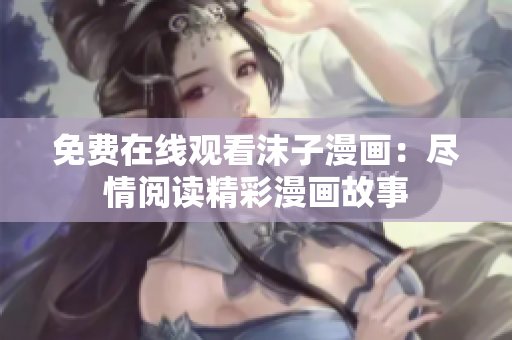 免费在线观看沫子漫画：尽情阅读精彩漫画故事