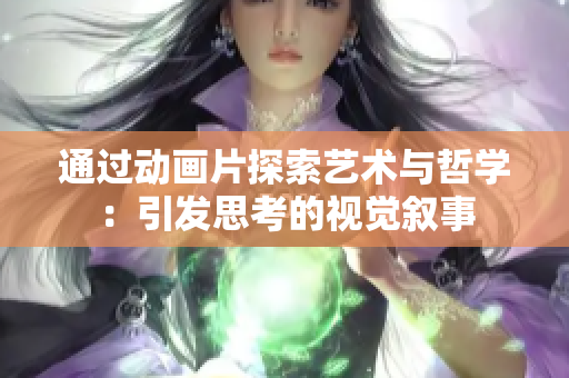 通过动画片探索艺术与哲学：引发思考的视觉叙事