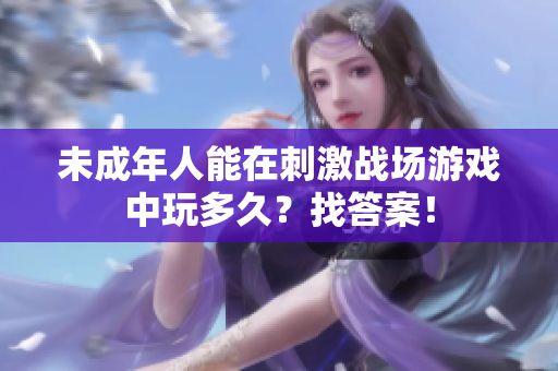 未成年人能在刺激战场游戏中玩多久？找答案！