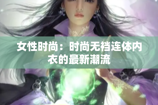 女性时尚：时尚无裆连体内衣的最新潮流
