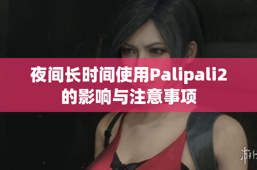夜间长时间使用Palipali2的影响与注意事项