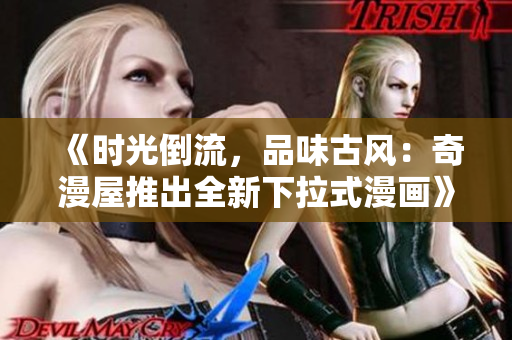 《时光倒流，品味古风：奇漫屋推出全新下拉式漫画》