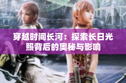 穿越时间长河：探索长日光照背后的奥秘与影响