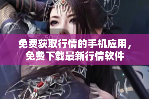 免费获取行情的手机应用，免费下载最新行情软件