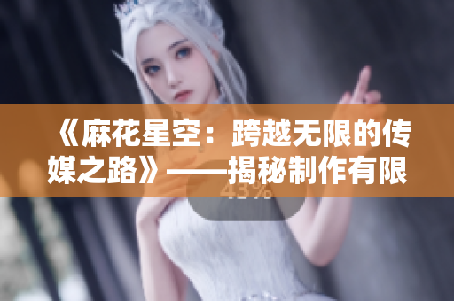 《麻花星空：跨越无限的传媒之路》——揭秘制作有限公司的创新之道
