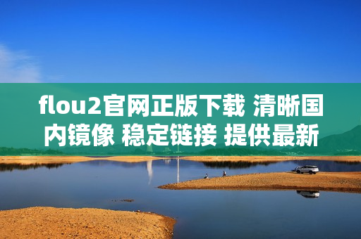flou2官网正版下载 清晰国内镜像 稳定链接 提供最新安装包