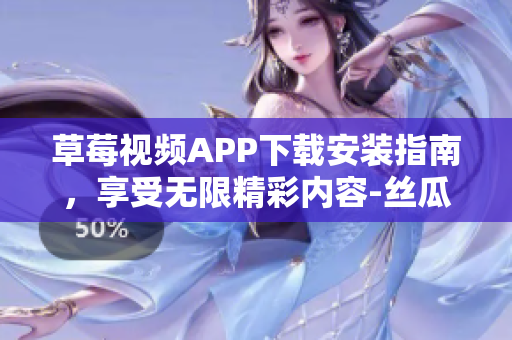 草莓视频APP下载安装指南，享受无限精彩内容-丝瓜安卓苏州