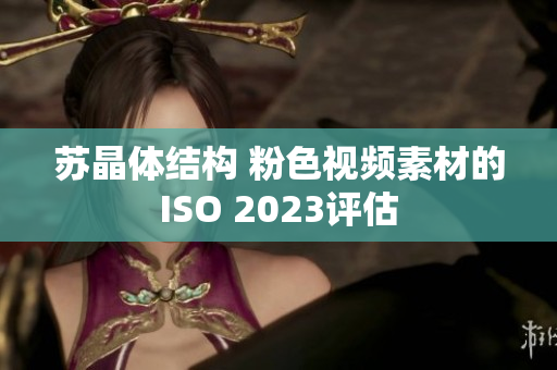 苏晶体结构 粉色视频素材的ISO 2023评估