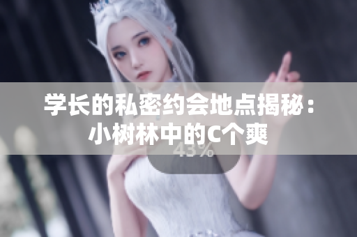 学长的私密约会地点揭秘：小树林中的C个爽