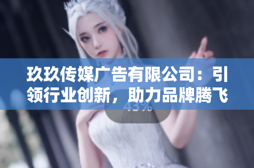 玖玖传媒广告有限公司：引领行业创新，助力品牌腾飞的领先者