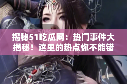 揭秘51吃瓜网：热门事件大揭秘！这里的热点你不能错过