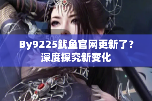 By9225鱿鱼官网更新了？深度探究新变化