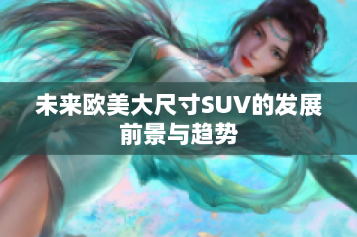 未来欧美大尺寸SUV的发展前景与趋势