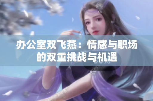 办公室双飞燕：情感与职场的双重挑战与机遇