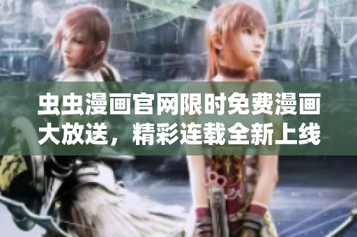 虫虫漫画官网限时免费漫画大放送，精彩连载全新上线！