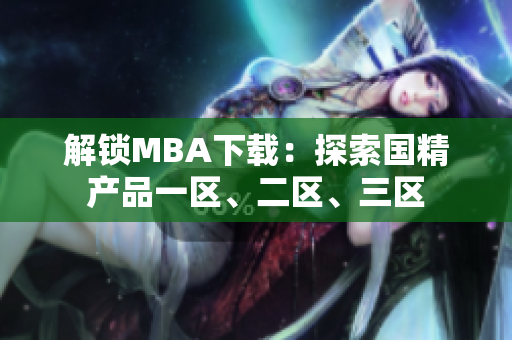 解锁MBA下载：探索国精产品一区、二区、三区
