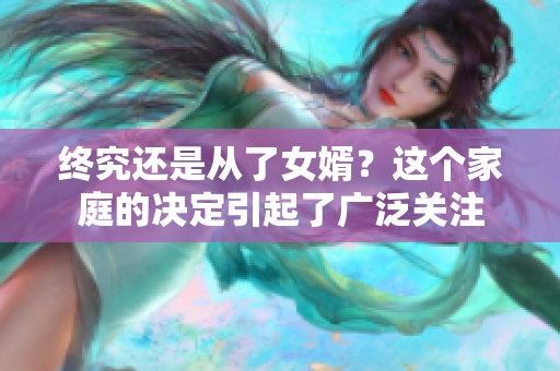 终究还是从了女婿？这个家庭的决定引起了广泛关注
