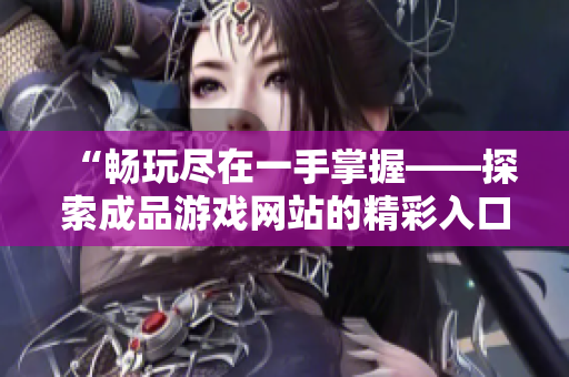 “畅玩尽在一手掌握——探索成品游戏网站的精彩入口！”