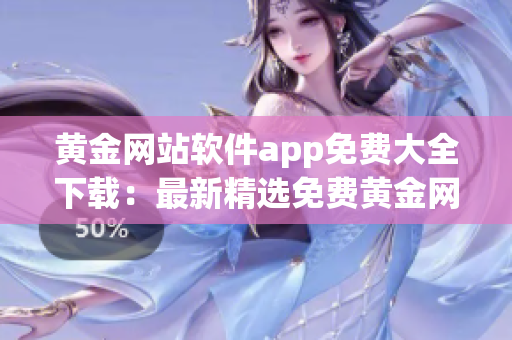 黄金网站软件app免费大全下载：最新精选免费黄金网站软件app集锦