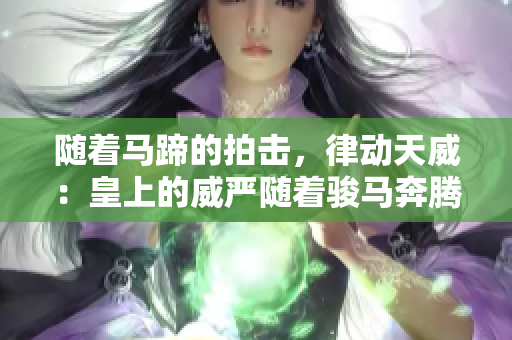 随着马蹄的拍击，律动天威：皇上的威严随着骏马奔腾而生