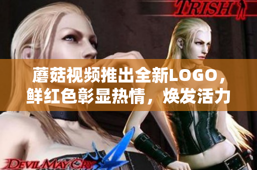 蘑菇视频推出全新LOGO，鲜红色彰显热情，焕发活力，带来全新视觉体验