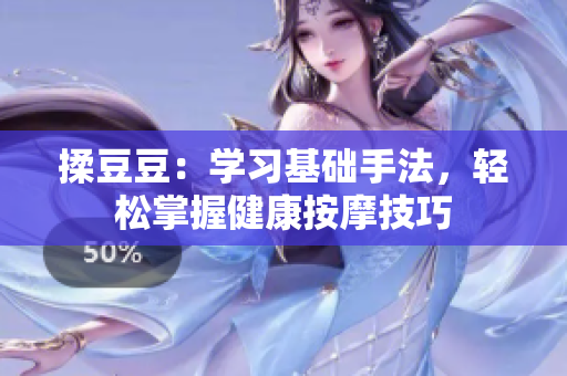 揉豆豆：学习基础手法，轻松掌握健康按摩技巧