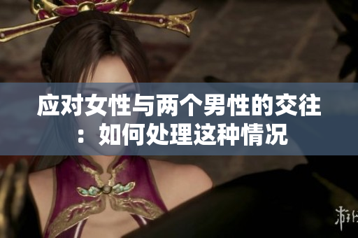 应对女性与两个男性的交往：如何处理这种情况