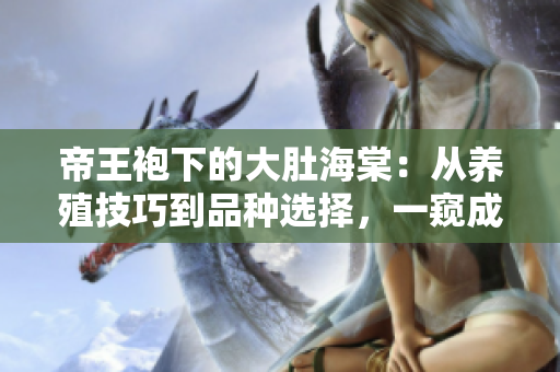 帝王袍下的大肚海棠：从养殖技巧到品种选择，一窥成功种植的秘密