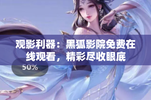 观影利器：黑狐影院免费在线观看，精彩尽收眼底