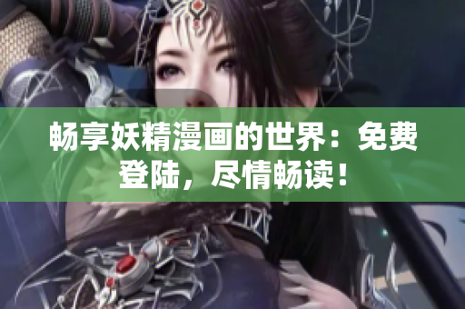 畅享妖精漫画的世界：免费登陆，尽情畅读！