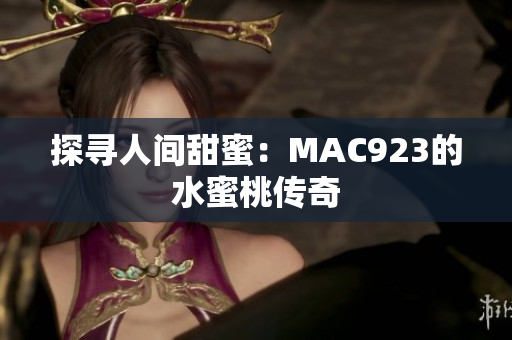 探寻人间甜蜜：MAC923的水蜜桃传奇