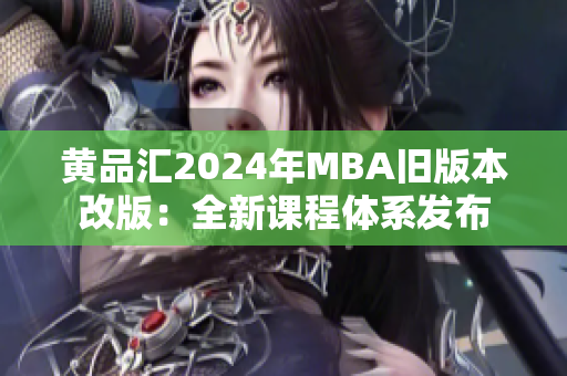 黄品汇2024年MBA旧版本改版：全新课程体系发布