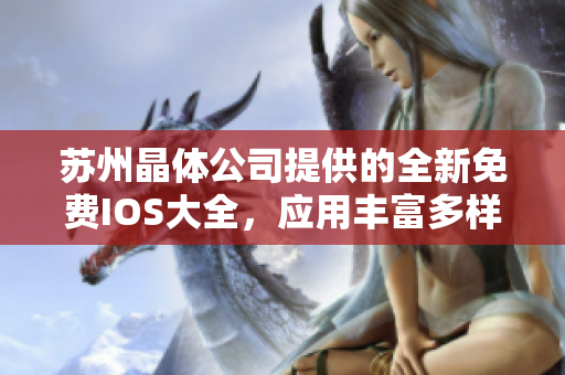 苏州晶体公司提供的全新免费IOS大全，应用丰富多样，全方位满足用户需求