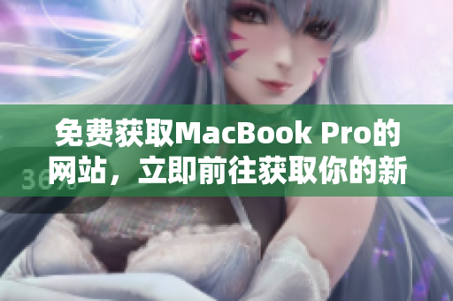 免费获取MacBook Pro的网站，立即前往获取你的新笔记本