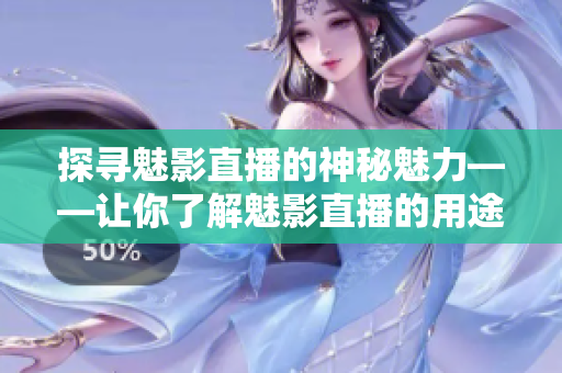 探寻魅影直播的神秘魅力——让你了解魅影直播的用途、功能和特点