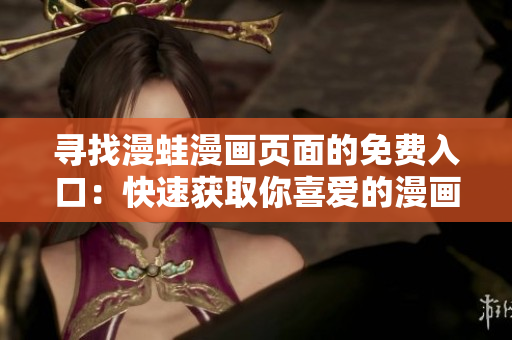 寻找漫蛙漫画页面的免费入口：快速获取你喜爱的漫画