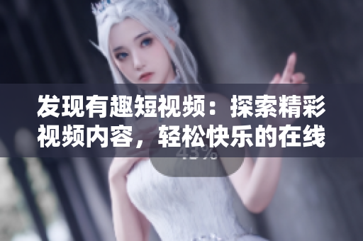 发现有趣短视频：探索精彩视频内容，轻松快乐的在线观看体验