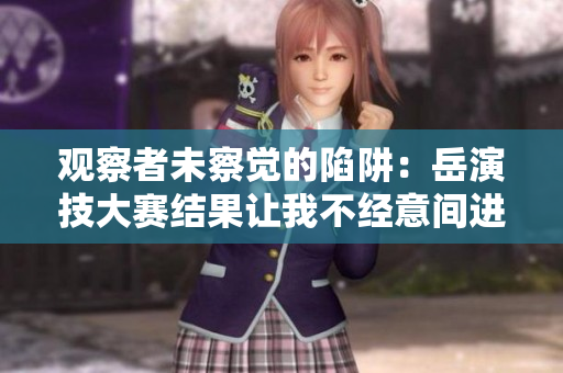 观察者未察觉的陷阱：岳演技大赛结果让我不经意间进入深度观察