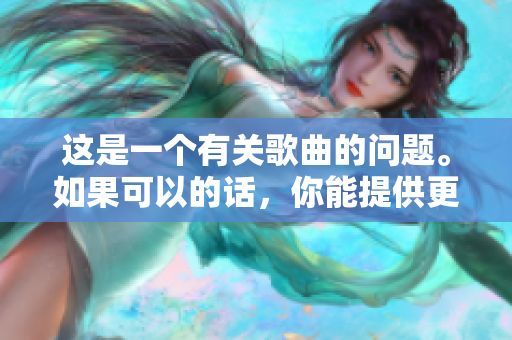 这是一个有关歌曲的问题。如果可以的话，你能提供更多上下文信息吗？