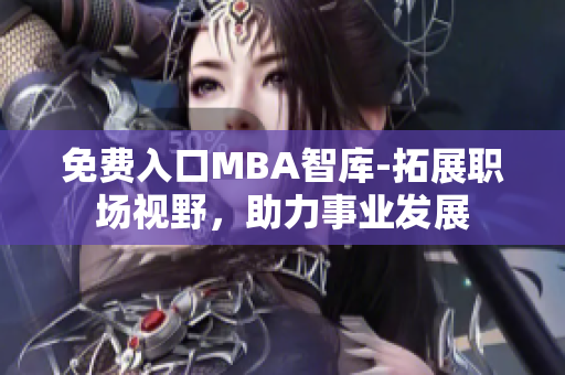 免费入口MBA智库-拓展职场视野，助力事业发展