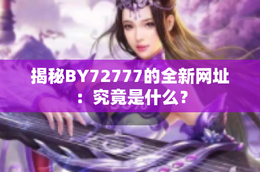 揭秘BY72777的全新网址：究竟是什么？