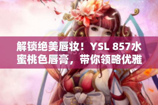 解锁绝美唇妆！YSL 857水蜜桃色唇膏，带你领略优雅魅力