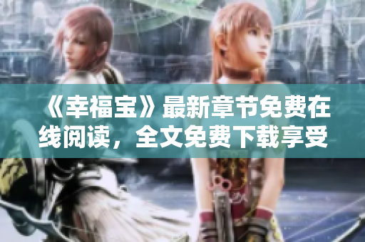 《幸福宝》最新章节免费在线阅读，全文免费下载享受阅读乐趣