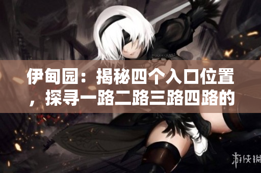 伊甸园：揭秘四个入口位置，探寻一路二路三路四路的奇妙之处