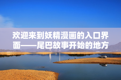 欢迎来到妖精漫画的入口界面——尾巴故事开始的地方