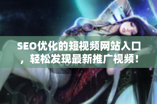 SEO优化的短视频网站入口，轻松发现最新推广视频！